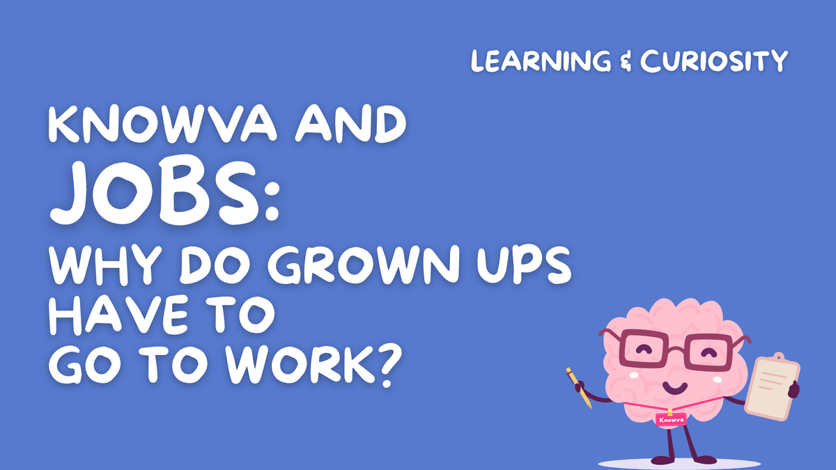 Knowva and Jobs: Why do Grown Ups Have to Go To Work? 